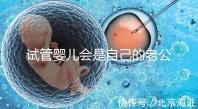 試管嬰兒會(huì)是自己的老公的孩子嗎(試管嬰兒會(huì)是自己的老公的孩子嗎知乎)