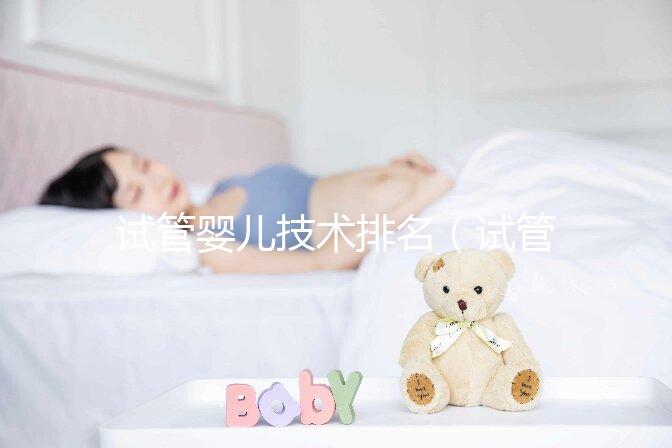 試管嬰兒技術排名（試管嬰兒技術排名國家）
