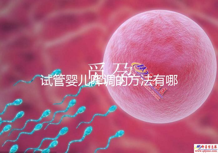 試管嬰兒降調的方法有哪些?不知道的戳這里了解詳情
