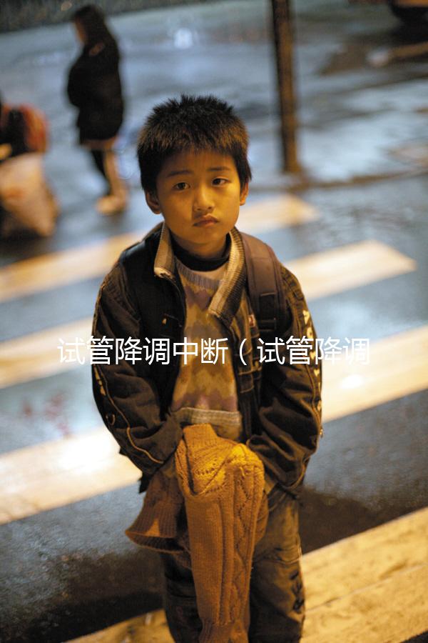 試管降調中斷(試管降調中斷什么意思)