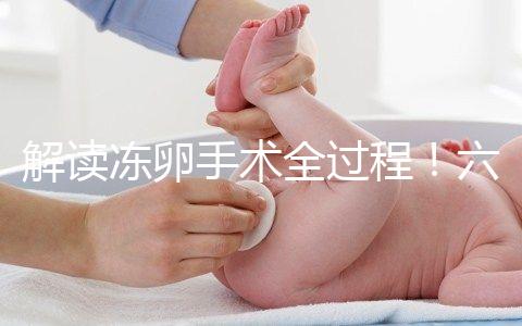 解讀凍卵手術全過程！六個步驟真沒有想象中那么痛苦