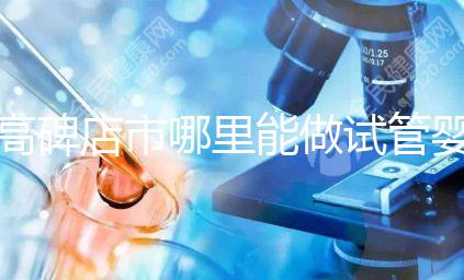 高碑店市哪里能做試管嬰兒，做一次試管費用多少？