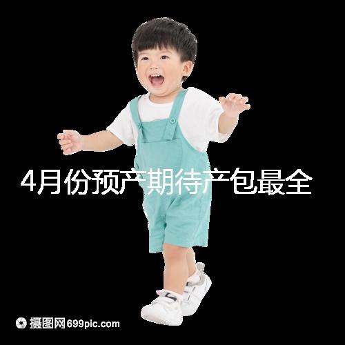 4月份預(yù)產(chǎn)期待產(chǎn)包最全清單表匯總，保證安穩(wěn)度過(guò)月子