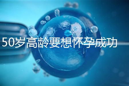 50歲高齡要想懷孕成功,這5大備孕經(jīng)驗(yàn)請收藏吧!