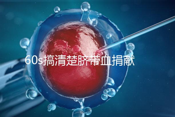 60s搞清楚臍帶血捐獻的騙局，看完門清楚有什么訣竅和風險？