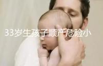 33歲生孩子順產(chǎn)危險(xiǎn)小、恢復(fù)好,前提:頭位胎兒小于八斤