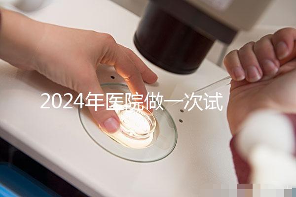 2024年醫院做一次試管嬰兒要多少錢？