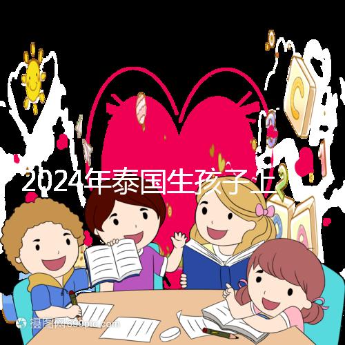 2024年泰國生孩子上戶口不麻煩,符合條件可以獲得泰國身份