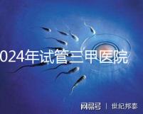 2024年試管三甲醫院最新排名來了！哪個好一目了然？