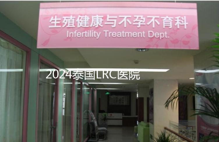 2024泰國LRC醫院試管嬰兒價格表，看中介費用差多少
