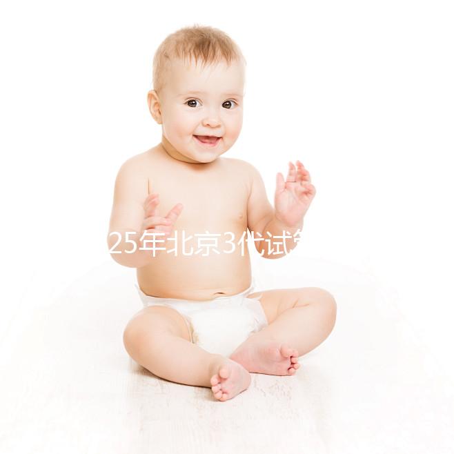 2025年北京3代試管醫院排名前10一覽，選擇這些醫院準沒錯