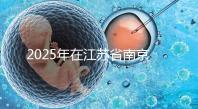 2025年在江蘇省南京做第三代試管嬰兒大概要花多少錢？費(fèi)用明細(xì)一覽表！