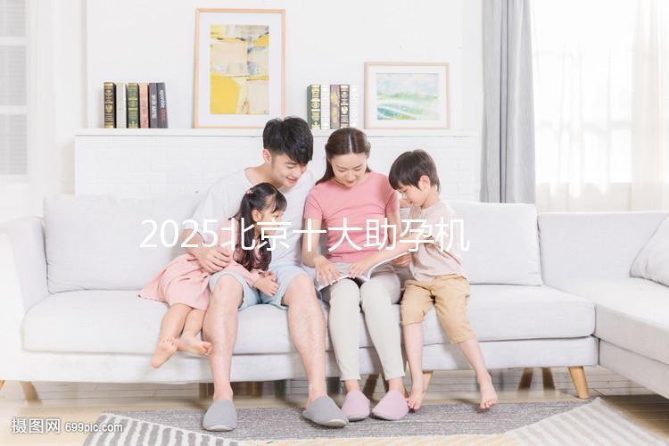 2025北京十大助孕機(jī)構(gòu)大盤點，正規(guī)助孕機(jī)構(gòu)推薦