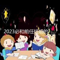 2023必和前任結婚的生肖公布，積極爭取破鏡重圓不是夢